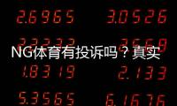 NG体育有投诉吗？真实用户反馈、投诉案例与维权攻略