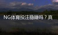 NG体育投注稳赚吗？真实评测、风险解析与理性投注攻略