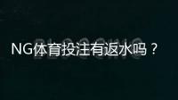 NG体育投注有返水吗？官方返水规则、计算方法与领取技巧一次看懂