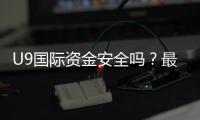 U9国际资金安全吗?最新安全性评估、监管资质与提现风险解析