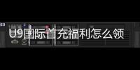 U9国际首充福利怎么领取？新手领取攻略、激活步骤与注意事项