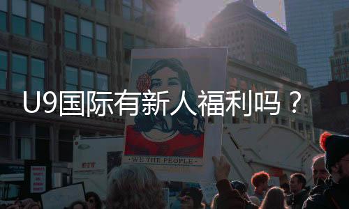 U9国际有新人福利吗？最新新人优惠、注册奖励与领取攻略