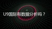 U9国际有数据分析吗？数据来源、准确性与实战应用全面解析