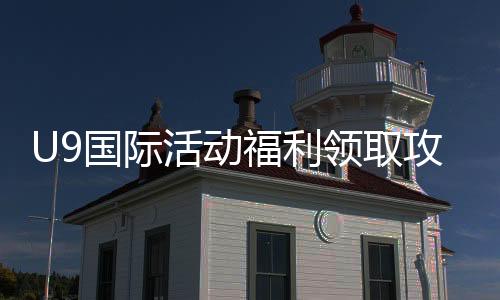 U9国际活动福利领取攻略:新手如何快速获取与使用规则详解