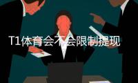 T1体育会不会限制提现？提现规则、常见原因与快速解决办法