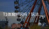 T1体育好玩吗？玩法、功能与真实体验全面评测