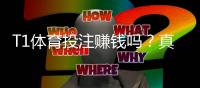 T1体育投注赚钱吗？真实收益与风险解析实战赚钱攻略