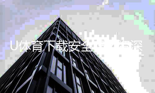 U体育下载安全吗?资深玩家实测体验与安全建议