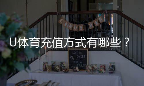 U体育充值方式有哪些?一文详解多种便捷充值渠道