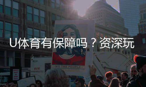 U体育有保障吗?资深玩家解析平台安全性与游戏体验