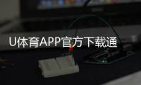 U体育APP官方下载通道：轻松获取最新版畅享顶级体育投注体验
