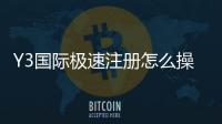 Y3国际极速注册怎么操作？新手快速注册流程与安全注意事项详解