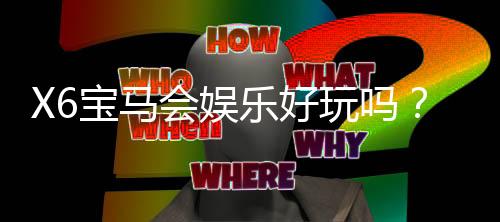 X6宝马会娱乐好玩吗？资深玩家带你揭秘真实体验与赢钱技巧