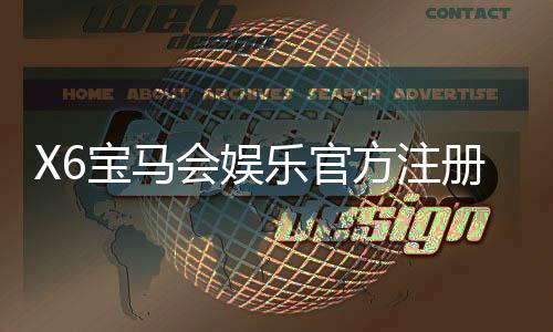 X6宝马会娱乐官方注册网址：畅享豪华游戏体验与尊贵服务