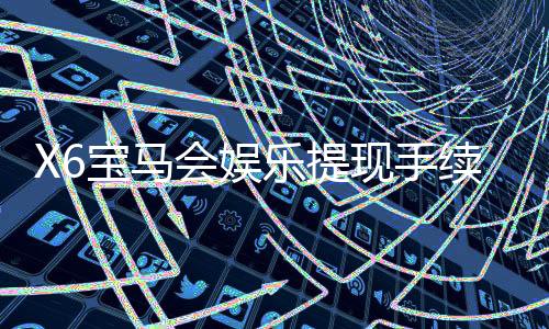X6宝马会娱乐提现手续费高吗?资深玩家解析费用标准与到账技巧