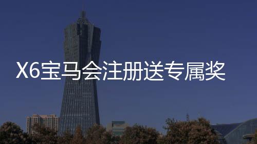 X6宝马会注册送专属奖励：新会员首存礼包与高返水福利详解