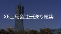 X6宝马会注册送专属奖励：新会员首存礼包与高返水福利详解