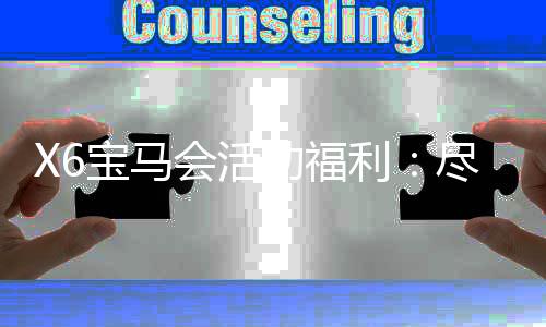 X6宝马会活动福利:尽享豪华游戏体验
