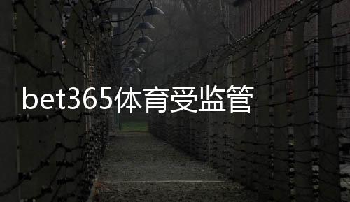 bet365体育受监管吗？权威监管机构、合规证照与玩家安全全解析