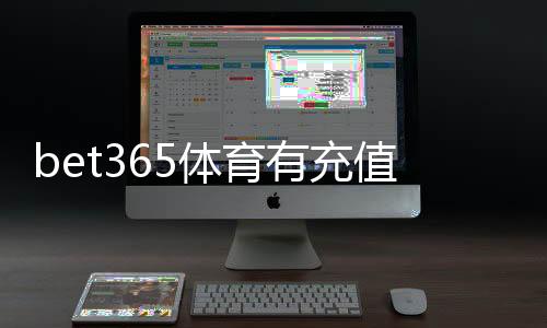 bet365体育有充值奖励吗?最新充值奖励政策、领取方法与注意事项