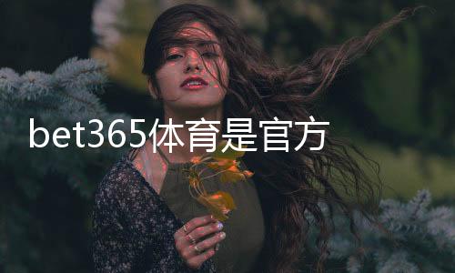 bet365体育是官方的吗?官方资质、合法性与真假识别全攻略