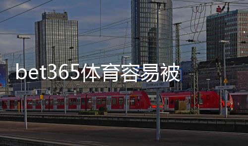 bet365体育容易被封号吗?封号原因、风险识别与防封攻略