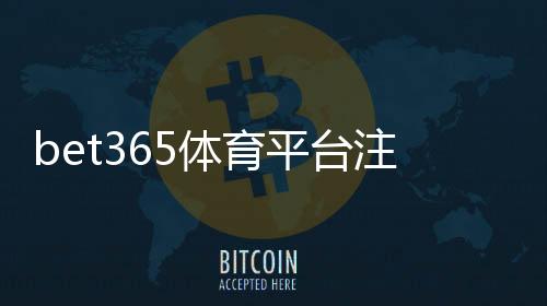 bet365体育平台注册指南：新手开户流程、身份验证与安全注意事项