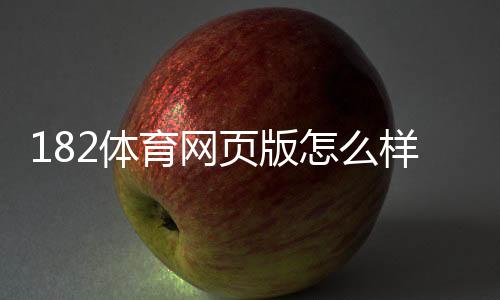 182体育网页版怎么样?新手必看:注册、充值、安全与玩法全解析