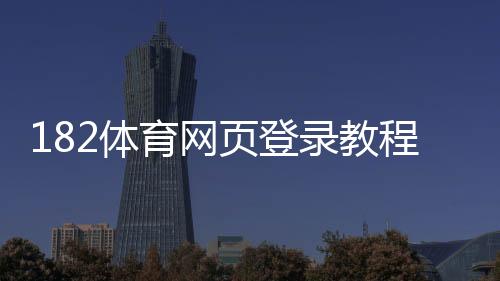 182体育网页登录教程:注册登录步骤、账号安全与常见问题解决