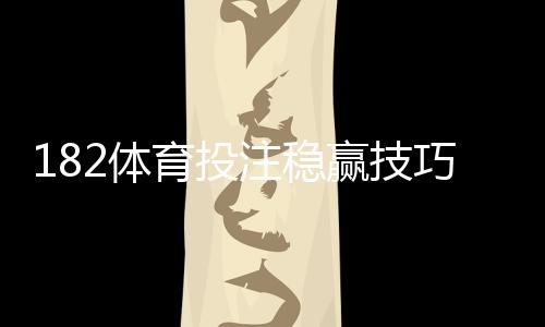 182体育投注稳赢技巧全解析：实战策略、盘口分析与资金管理