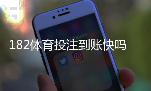 182体育投注到账快吗？提现速度、到账时间与安全性全解析