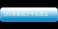 182体育官方平台怎么玩？新手注册、充值与玩法全教程