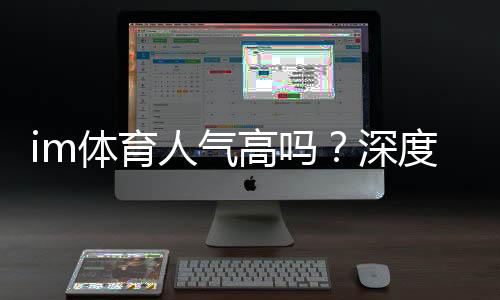 im体育人气高吗?深度解析其火爆原因与玩家真实体验
