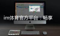 im体育官方平台：畅享顶级赛事与多元电子游艺的完美体验