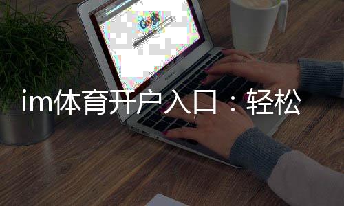 im体育开户入口:轻松注册畅享顶级体育投注体验