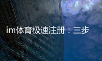 im体育极速注册:三步极速开户畅享顶级体育赛事