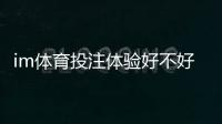 im体育投注体验好不好？资深玩家亲测真实游戏体验分享