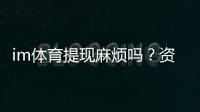 im体育提现麻烦吗？资深玩家分享快速到账技巧