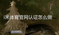 i米体育官网认证怎么做？官方认证流程、常见问题与安全注意事项一看就会