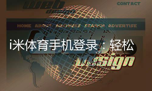 i米体育手机登录：轻松畅玩电子游艺的移动端入口