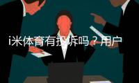 i米体育有投诉吗？用户真实反馈与投诉处理解析