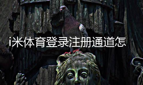 i米体育登录注册通道怎么用？新手注册登录步骤与常见问题详解