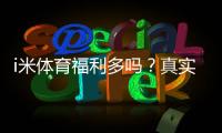i米体育福利多吗？真实评测与优惠领取攻略
