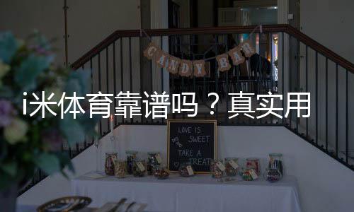 i米体育靠谱吗?真实用户评价与安全风险全面解析
