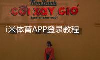 i米体育APP登录教程：账号注册、忘记密码与常见问题一站式解决