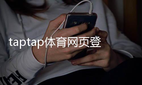 taptap体育网页登录怎么操作?新手注册登录步骤与常见问题解决