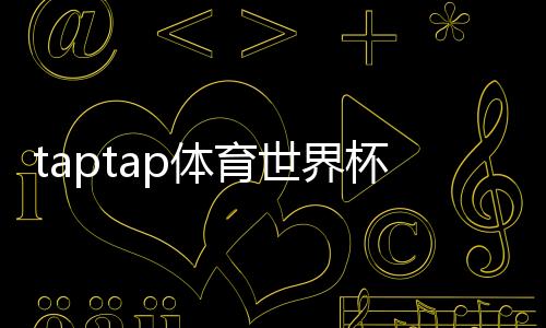 taptap体育世界杯活动怎么玩?参与攻略、任务奖励与注意事项全解析
