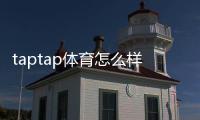 taptap体育怎么样？功能体验、玩法解析与优缺点全面评测