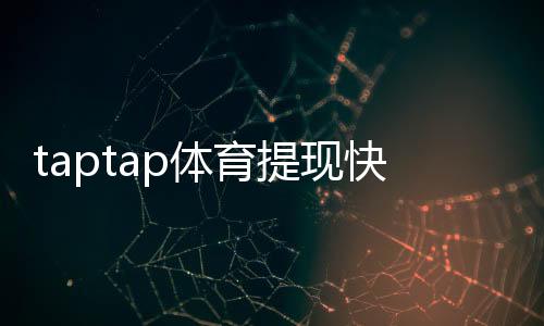 taptap体育提现快吗?提现速度、到账时间与常见问题一文看懂