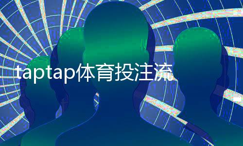 taptap体育投注流程复杂吗?新手注册、充值与下注全流程一步到位
